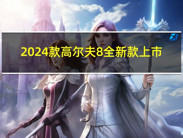 2024款高尔夫8全新款上市的相关图片