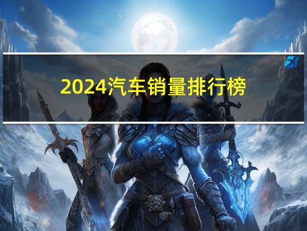 2024汽车销量排行榜的相关图片