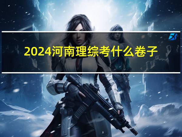 2024河南理综考什么卷子的相关图片