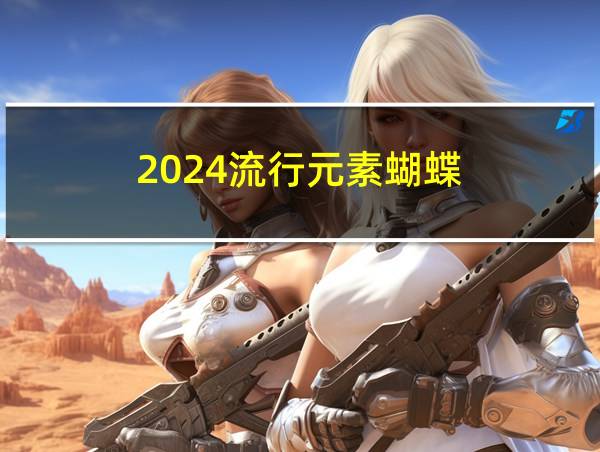 2024流行元素蝴蝶的相关图片