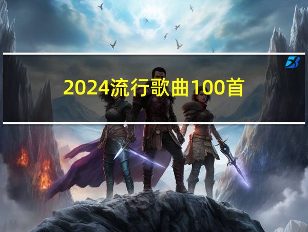 2024流行歌曲100首的相关图片