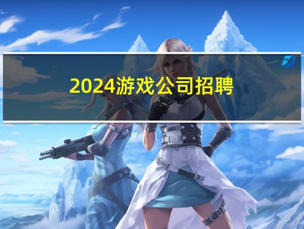 2024游戏公司招聘的相关图片