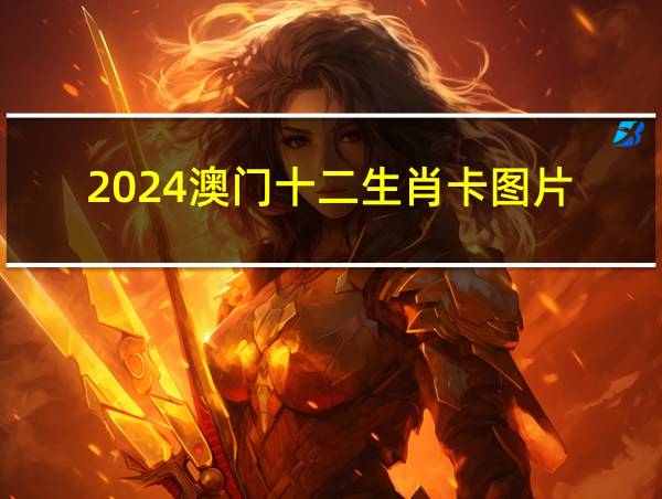 2024澳门十二生肖卡图片的相关图片