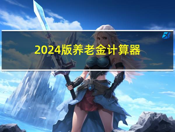 2024版养老金计算器的相关图片