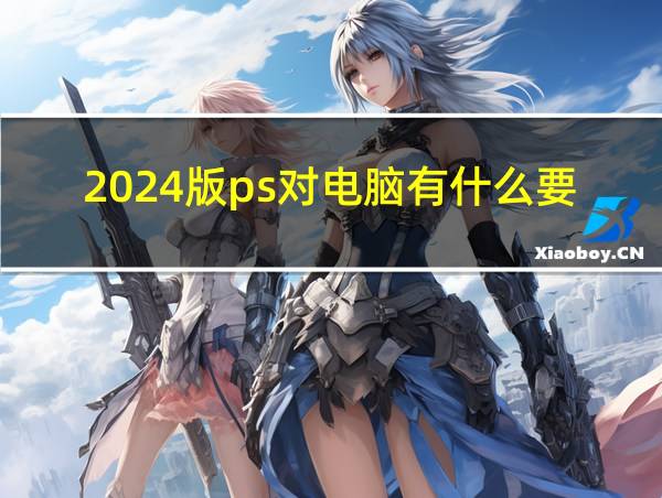 2024版ps对电脑有什么要求的相关图片