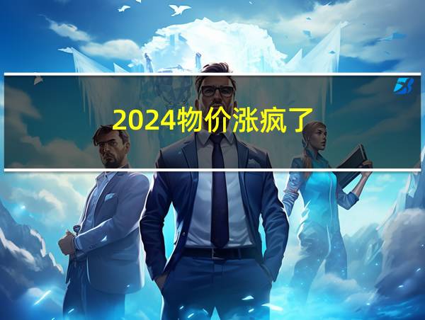 2024物价涨疯了的相关图片