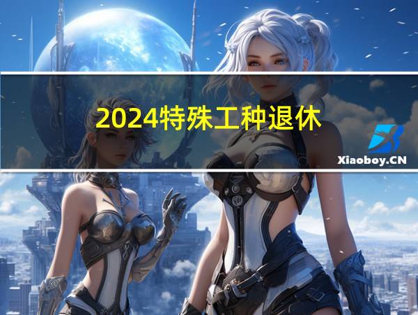 2024特殊工种退休的相关图片