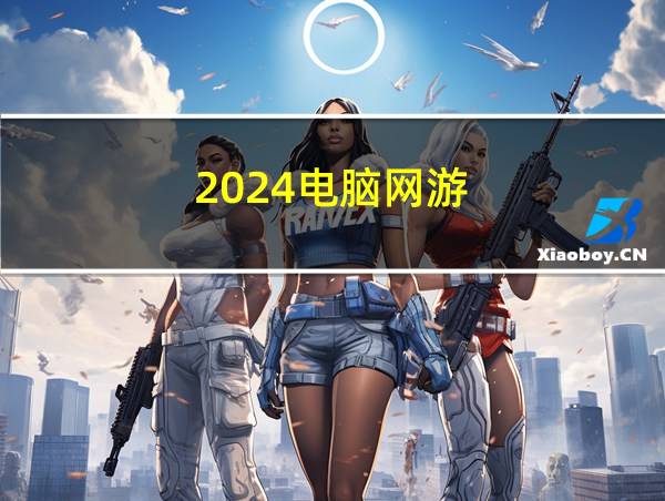 2024电脑网游的相关图片