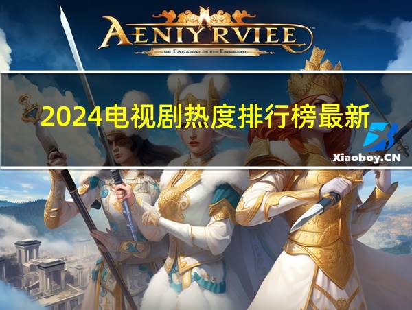 2024电视剧热度排行榜最新的相关图片