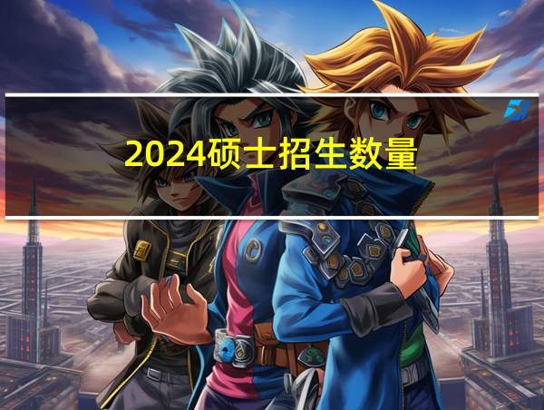 2024硕士招生数量的相关图片