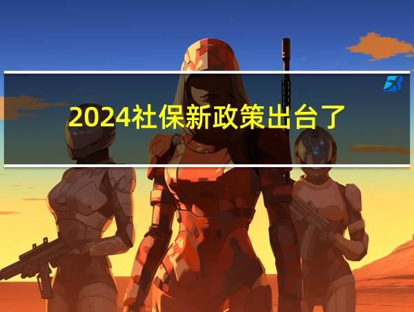 2024社保新政策出台了的相关图片