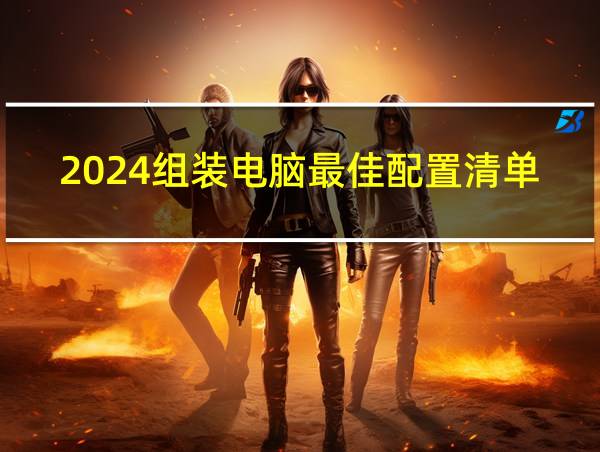 2024组装电脑最佳配置清单的相关图片