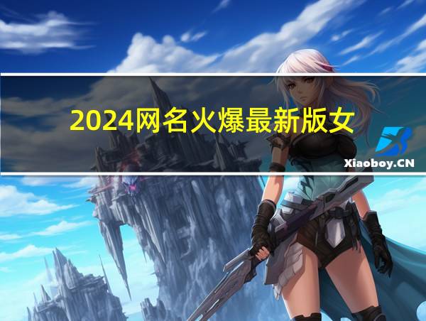 2024网名火爆最新版女的相关图片