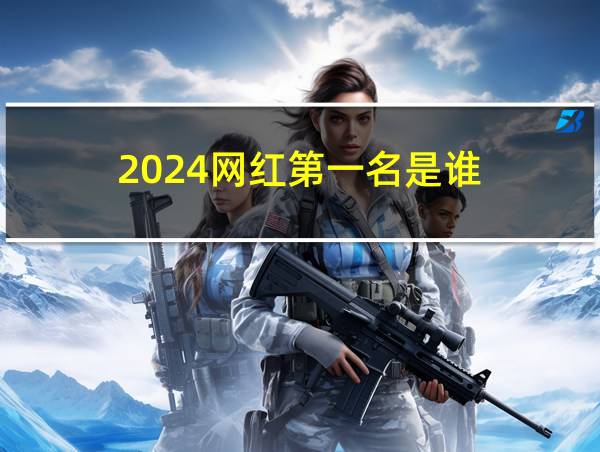 2024网红第一名是谁的相关图片