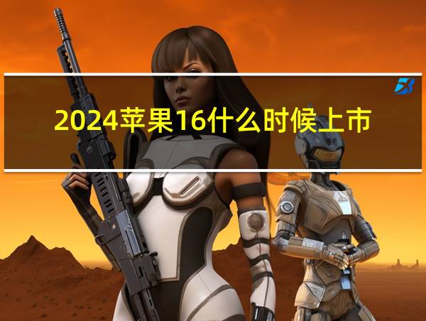 2024苹果16什么时候上市的相关图片