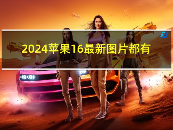 2024苹果16最新图片都有什么颜色的相关图片