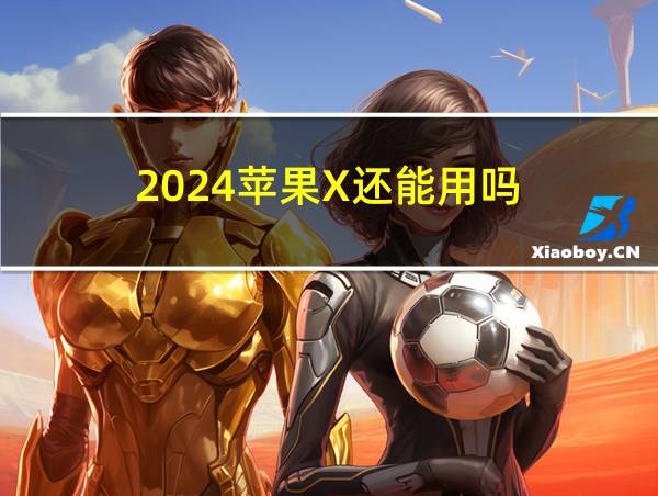 2024苹果X还能用吗的相关图片