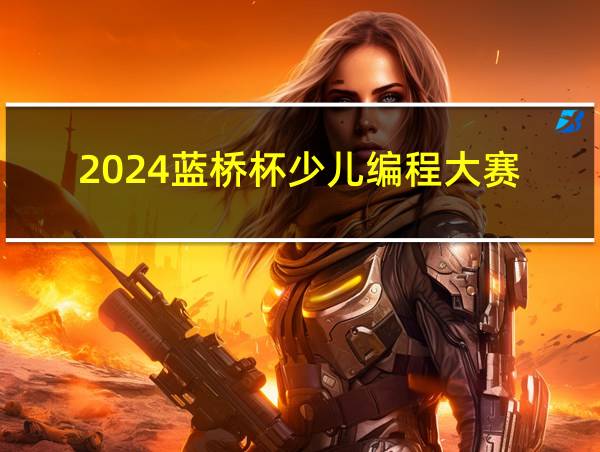 2024蓝桥杯少儿编程大赛的相关图片