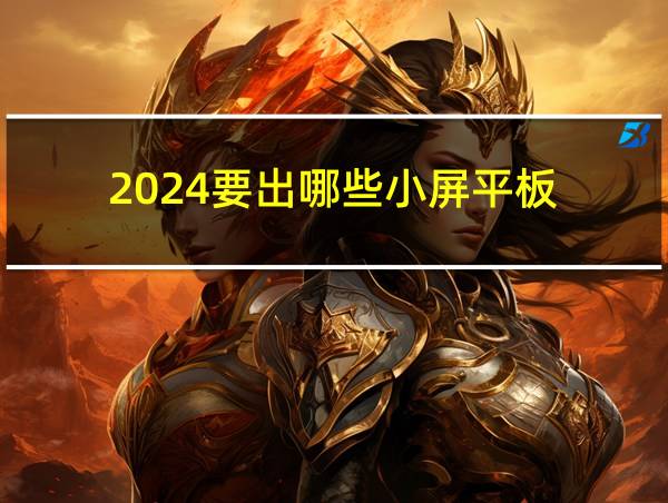 2024要出哪些小屏平板的相关图片