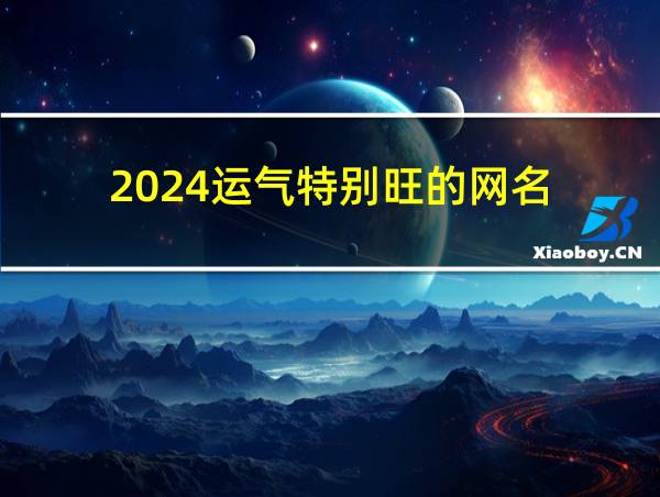 2024运气特别旺的网名的相关图片