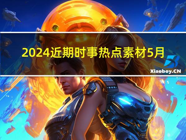 2024近期时事热点素材5月的相关图片