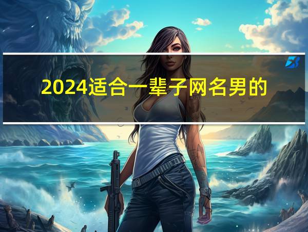 2024适合一辈子网名男的的相关图片