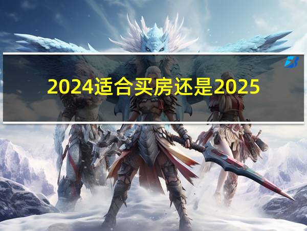 2024适合买房还是2025的相关图片