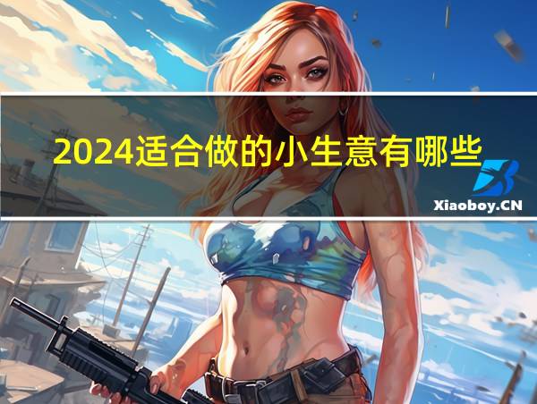 2024适合做的小生意有哪些的相关图片