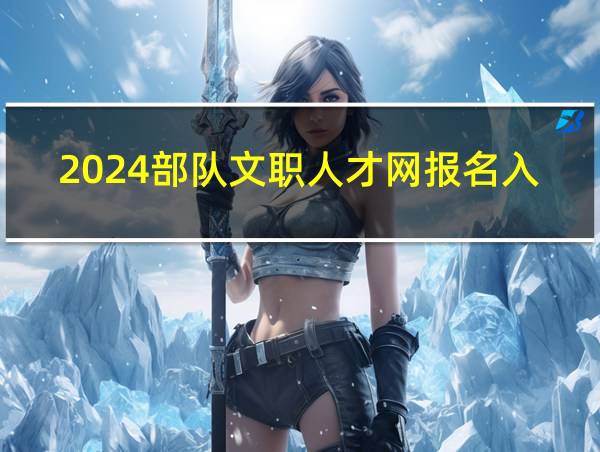 2024部队文职人才网报名入口官网技能岗的相关图片