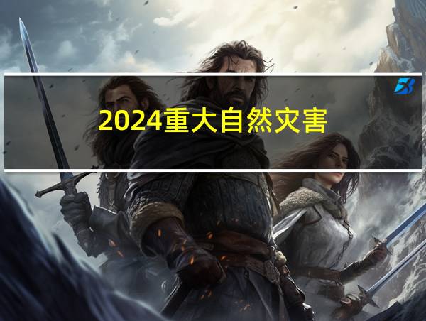 2024重大自然灾害的相关图片