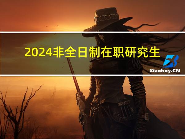 2024非全日制在职研究生的相关图片