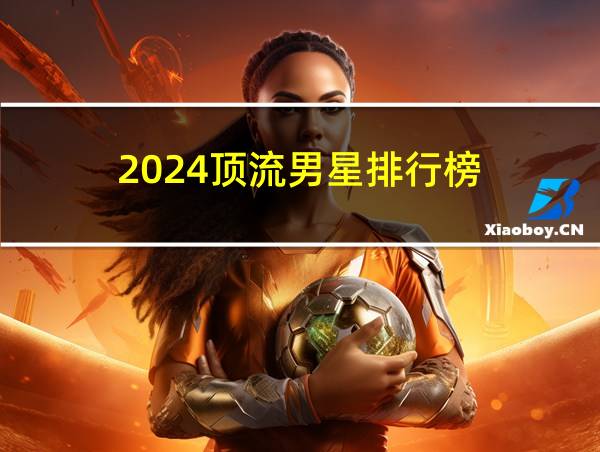 2024顶流男星排行榜的相关图片