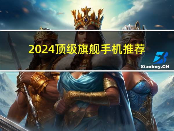 2024顶级旗舰手机推荐的相关图片