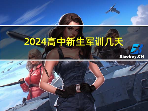 2024高中新生军训几天的相关图片