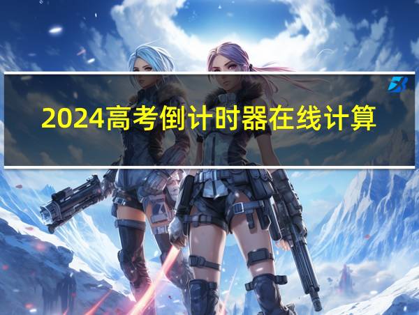 2024高考倒计时器在线计算的相关图片