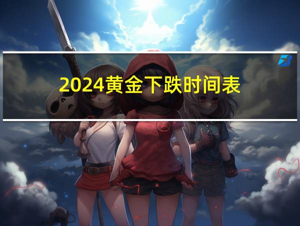 2024黄金下跌时间表的相关图片