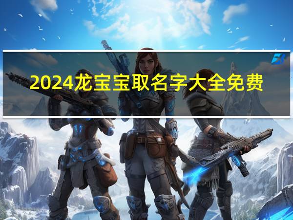 2024龙宝宝取名字大全免费的相关图片