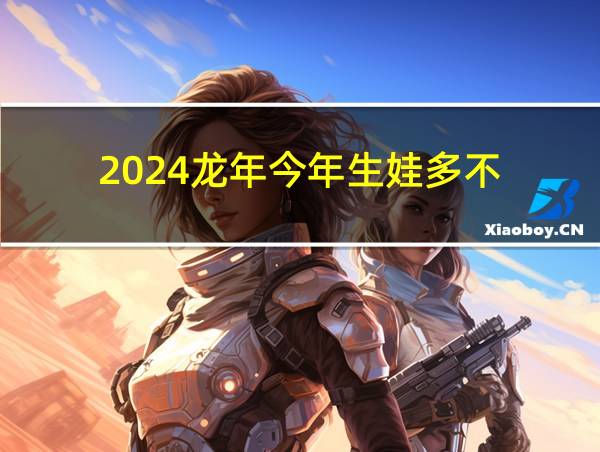 2024龙年今年生娃多不的相关图片