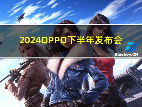 2024OPPO下半年发布会的相关图片