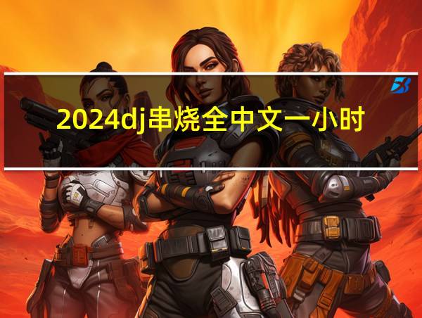 2024dj串烧全中文一小时的相关图片