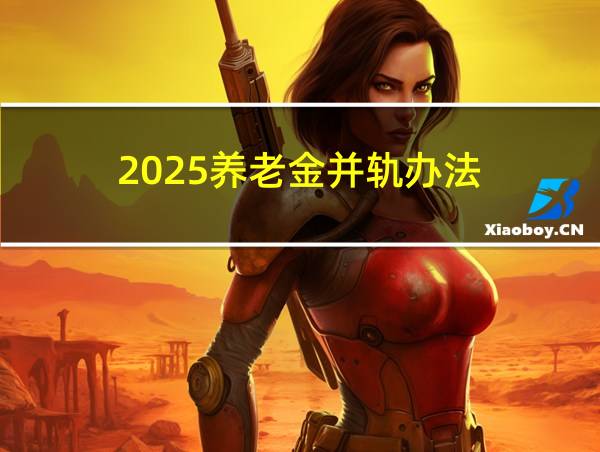 2025养老金并轨办法的相关图片