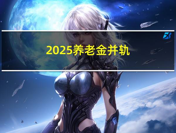 2025养老金并轨的相关图片