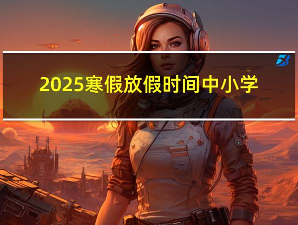 2025寒假放假时间中小学的相关图片