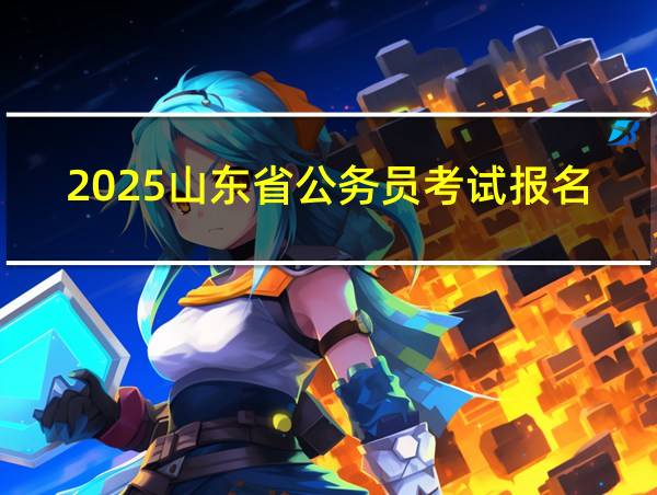 2025山东省公务员考试报名时间的相关图片