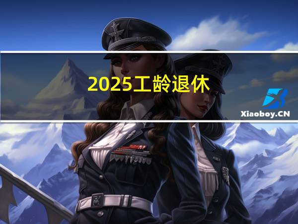 2025工龄退休的相关图片