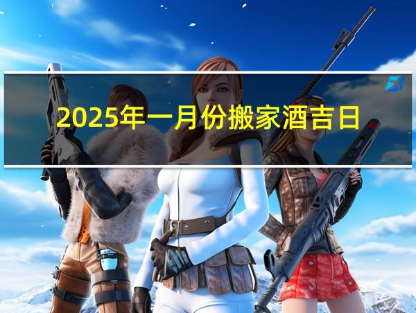 2025年一月份搬家酒吉日的相关图片