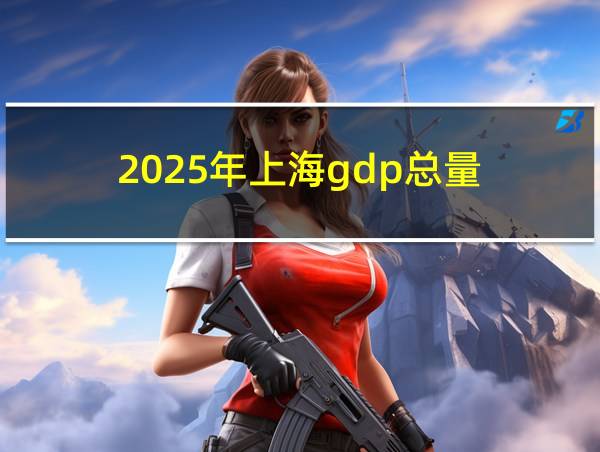 2025年上海gdp总量的相关图片