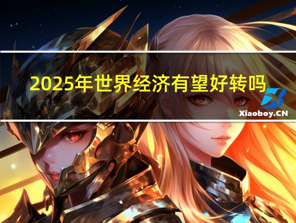 2025年世界经济有望好转吗的相关图片