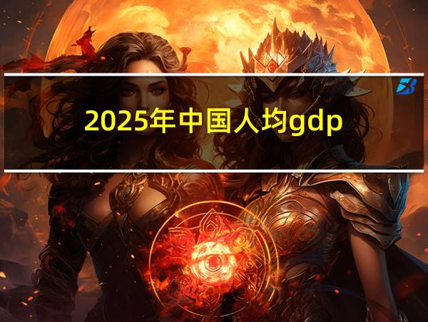 2025年中国人均gdp的相关图片