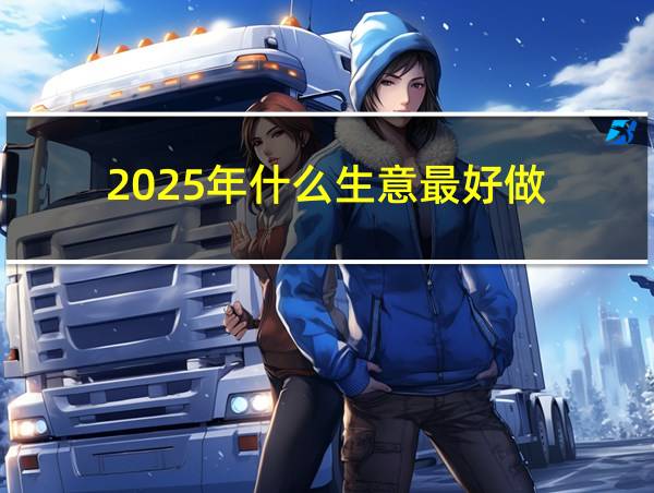 2025年什么生意最好做的相关图片